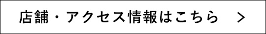 店舗・アクセス情報はこちら